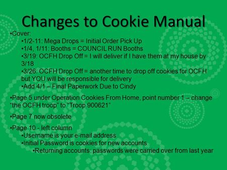 Changes to Cookie Manual Cover: 1/2-11: Mega Drops = Initial Order Pick Up 1/4, 1/11: Booths = COUNCIL RUN Booths 3/19: OCFH Drop Off = I will deliver.