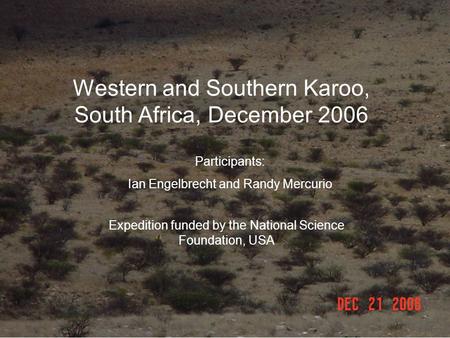 Western and Southern Karoo, South Africa, December 2006 Participants: Ian Engelbrecht and Randy Mercurio Expedition funded by the National Science Foundation,