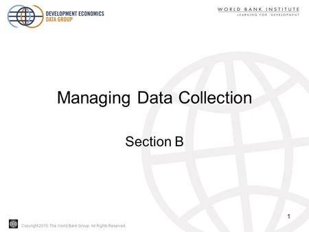 Copyright 2010, The World Bank Group. All Rights Reserved. Managing Data Collection Section B 1.