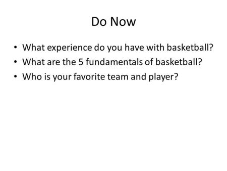 Do Now What experience do you have with basketball? What are the 5 fundamentals of basketball? Who is your favorite team and player?