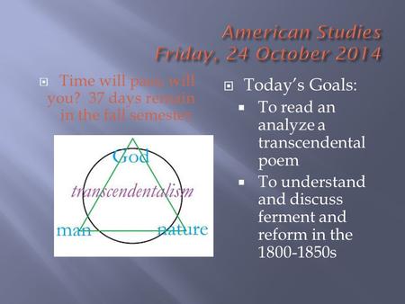  Time will pass; will you? 37 days remain in the fall semester.  Today’s Goals:  To read an analyze a transcendental poem  To understand and discuss.