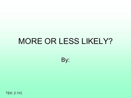 MORE OR LESS LIKELY? By: TEK: 2.11C. More or Less Likely You will look at each page, read the sentence, and decide what is more or less likely to happen.