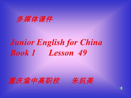 多媒体课件 重庆渝中高职校 朱抗美 Junior English for China Book 1 Lesson 49.