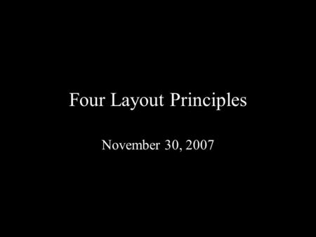 Four Layout Principles November 30, 2007. Proximity The grouping of like elements –Example: Company Info: Address, phone #, fax & web address appear together.