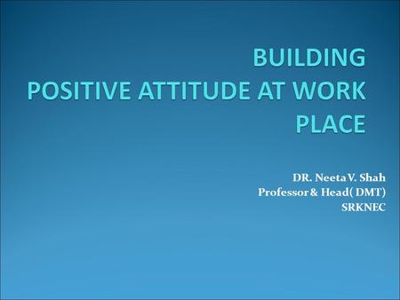 DR. Neeta V. Shah Professor & Head( DMT) SRKNEC. WHAT IS AN ATTITUDE? Attitude is a state of mind Your attitude is your mind-set It is the way you look.