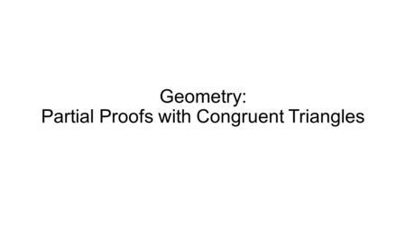 Geometry: Partial Proofs with Congruent Triangles.