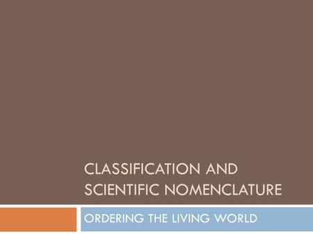 CLASSIFICATION AND SCIENTIFIC NOMENCLATURE ORDERING THE LIVING WORLD.