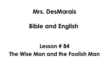 Mrs. DesMarais Bible and English Lesson # 84 The Wise Man and the Foolish Man.