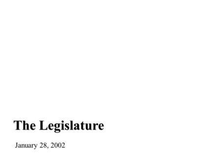 The Legislature January 28, 2002. Comparing American and Canadian Legislatures similarities – bicameral – i.e. two houses differences – relationship to.