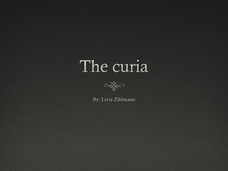 The curia By: Livia Zihlmann.