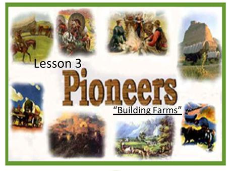 Lesson 3 “Building Farms”. What did pioneers do when they first arrived in the Midwest? Rushed to claim their land Built Houses Started Farms.