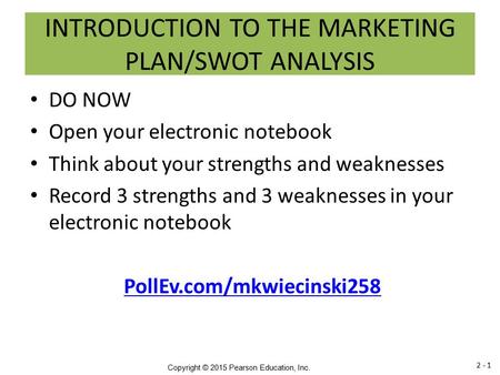 Copyright © 2015 Pearson Education, Inc. INTRODUCTION TO THE MARKETING PLAN/SWOT ANALYSIS DO NOW Open your electronic notebook Think about your strengths.