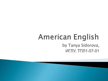 By Tanya Sidorova, ИГЛУ, ТПЛ1-07-01. American English differs 1 from British English in several important ways :  in matters of vocabulary;  spelling.