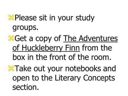 zPlease sit in your study groups. zGet a copy of The Adventures of Huckleberry Finn from the box in the front of the room. zTake out your notebooks and.