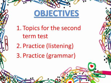 OBJECTIVES 1.Topics for the second term test 2.Practice (listening) 3.Practice (grammar)