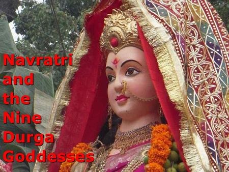 Navratri and the Nine Durga Goddesses. Goddess Durga The embodiment of feminine and creative energy Also known as the Divine Mother She protects mankind.