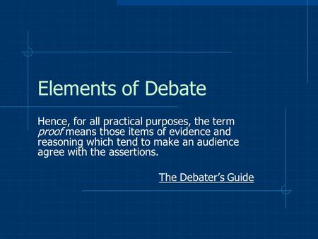 Elements of Debate Hence, for all practical purposes, the term proof means those items of evidence and reasoning which tend to make an audience agree with.