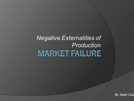 Negative Externalities of Production By Sean Coupe.