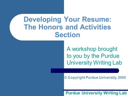 Purdue University Writing Lab Developing Your Resume: The Honors and Activities Section A workshop brought to you by the Purdue University Writing Lab.