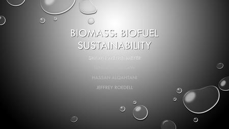 BIOMASS: BIOFUEL SUSTAINABILITY SHAWN WEYHENMEYER TENEISHA OUTLAW HASSAN ALQAHTANI JEFFREY ROEDELL.