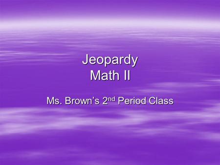 Jeopardy Math II Ms. Brown’s 2 nd Period Class. Quadratics Factoring Square Roots Quadratic Formula Graphically Word Problems 100 200 300 400 500 FINAL.