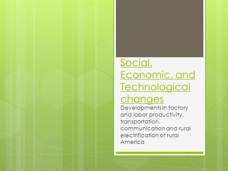 Social, Economic, and Technological changes Developments in factory and labor productivity, transportation, communication and rural electrification of.