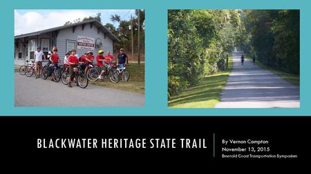 BLACKWATER HERITAGE STATE TRAIL By Vernon Compton November 13, 2015 Emerald Coast Transportation Symposium.