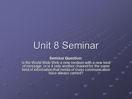 Unit 8 Seminar Seminar Question: Is the World Wide Web a new medium with a new kind of message, or is it only another channel for the same kind of information.