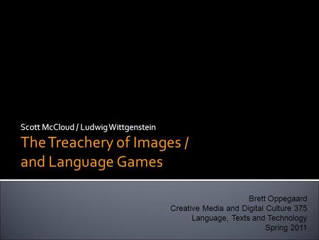 Scott McCloud / Ludwig Wittgenstein The Treachery of Images / and Language Games Brett Oppegaard Creative Media and Digital Culture 375 Language, Texts.