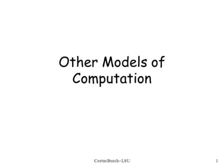 1 Other Models of Computation Costas Busch - LSU.