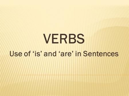 VERBS Use of ‘is’ and ‘are’ in Sentences. They are making a project. She is planting a seed in the pot. We are trying to catch the hen. Who is hiding.