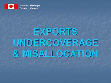 Statistics Statistique Canada EXPORTS UNDERCOVERAGE & MISALLOCATION.