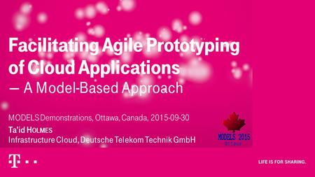 MODELS Demonstrations, Ottawa, Canada, 2015-09-30 Ta’id H OLMES Infrastructure Cloud, Deutsche Telekom Technik GmbH Facilitating Agile Prototyping of.