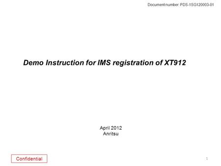 Confidential Document number: PDS-1SG120003-01 1 Demo Instruction for IMS registration of XT912 April 2012 Anritsu.