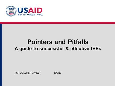 Pointers and Pitfalls A guide to successful & effective IEEs [DATE][SPEAKERS NAMES]