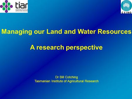 Dr Bill Cotching Tasmanian Institute of Agricultural Research Managing our Land and Water Resources A research perspective.