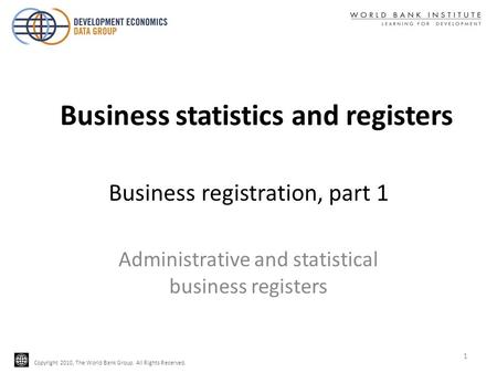 Copyright 2010, The World Bank Group. All Rights Reserved. Business registration, part 1 Administrative and statistical business registers 1 Business statistics.