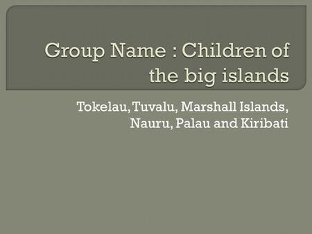 Tokelau, Tuvalu, Marshall Islands, Nauru, Palau and Kiribati.