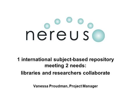 1 international subject-based repository meeting 2 needs: libraries and researchers collaborate Vanessa Proudman, Project Manager.