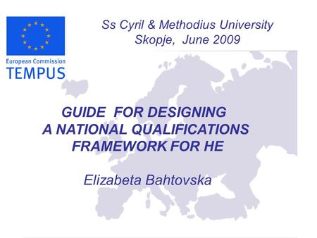 Ss Cyril & Methodius University Skopje, June 2009 GUIDE FOR DESIGNING A NATIONAL QUALIFICATIONS FRAMEWORK FOR HE Elizabeta Bahtovska.