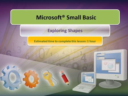 Microsoft® Small Basic Exploring Shapes Estimated time to complete this lesson: 1 hour.