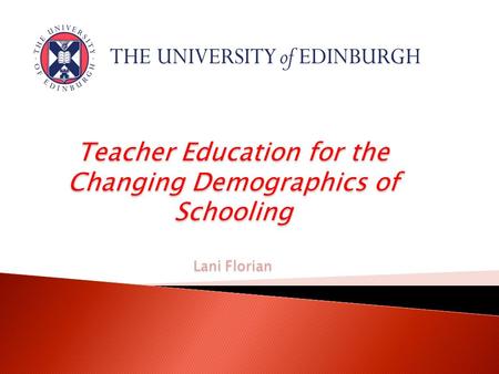 Teacher Education for the Changing Demographics of Schooling Lani Florian.