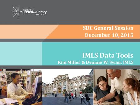 IMLS Data Tools Kim Miller & Deanne W. Swan, IMLS SDC General Session December 10, 2015.