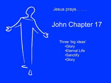 John Chapter 17 Three ‘big ideas’ Glory Eternal Life Sanctify Glory.