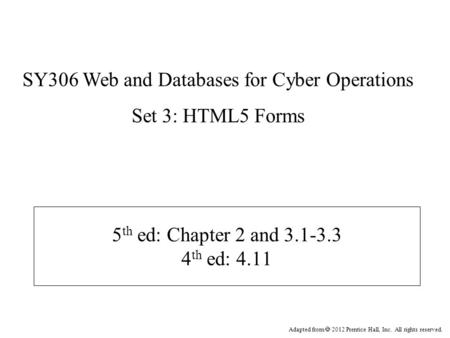 Adapted from  2012 Prentice Hall, Inc. All rights reserved. 5 th ed: Chapter 2 and 3.1-3.3 4 th ed: 4.11 SY306 Web and Databases for Cyber Operations.