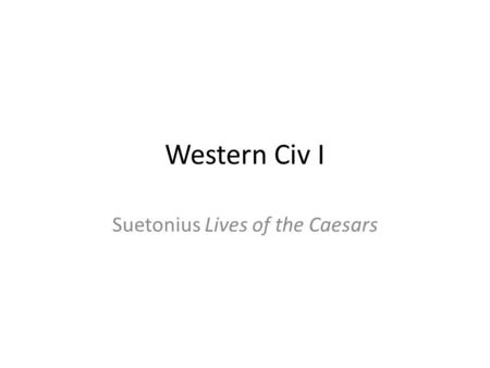 Western Civ I Suetonius Lives of the Caesars. Suetonius Five [-and-a-half] things: Author Gaius Suetonius Tranquillus (Suetonius) - 70ad-130's ad Title.