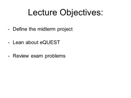 Lecture Objectives: -Define the midterm project -Lean about eQUEST -Review exam problems.