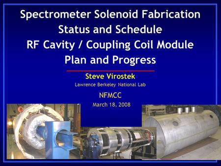 Spectrometer Solenoid Fabrication Status and Schedule RF Cavity / Coupling Coil Module Plan and Progress Steve Virostek Lawrence Berkeley National Lab.