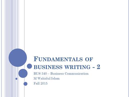 F UNDAMENTALS OF BUSINESS WRITING - 2 BUS 340 – Business Communication M Wahidul Islam Fall 2015.