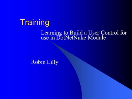 Training Learning to Build a User Control for use in DotNetNuke Module Robin Lilly.